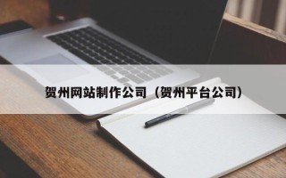 果洛贺州网站制作公司（贺州平台公司）